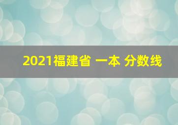 2021福建省 一本 分数线